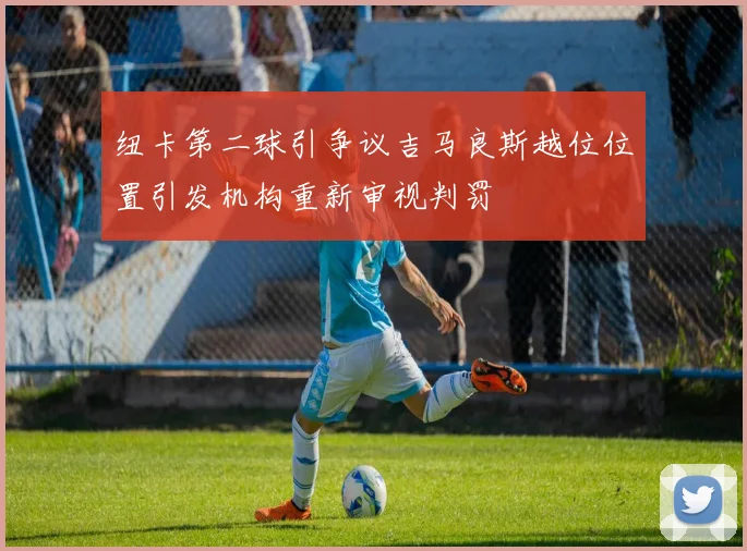 纽卡第二球引争议吉马良斯越位位置引发机构重新审视判罚