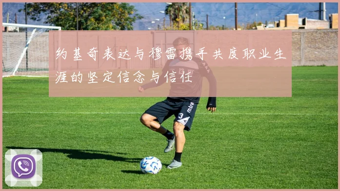 约基奇表达与穆雷携手共度职业生涯的坚定信念与信任