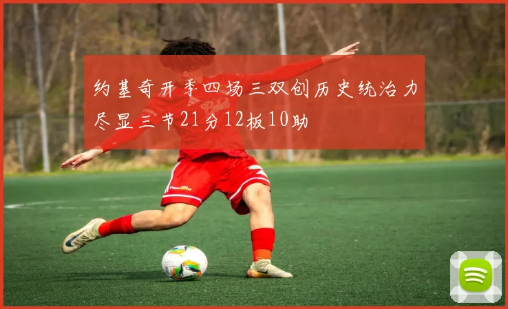 约基奇开季四场三双创历史统治力尽显三节21分12板10助