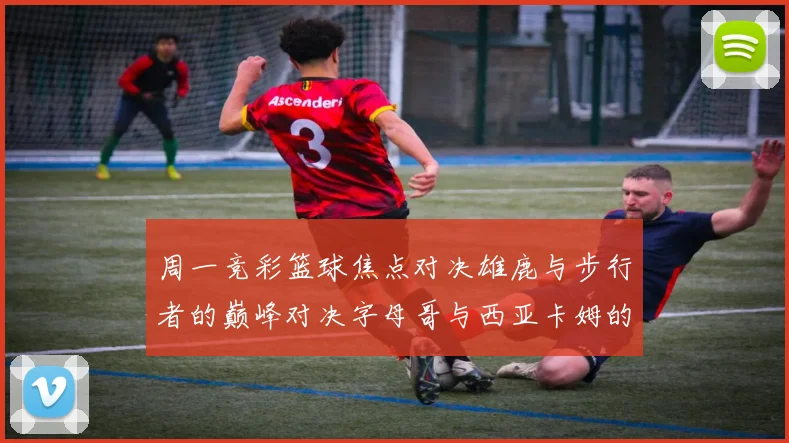 周一竞彩篮球焦点对决雄鹿与步行者的巅峰对决字母哥与西亚卡姆的精彩较量