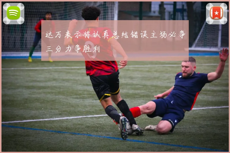 达万表示将认真总结错误主场必争三分力争胜利