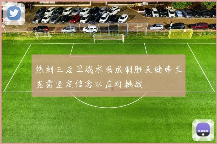 热刺三后卫战术或成制胜关键弗兰克需坚定信念以应对挑战