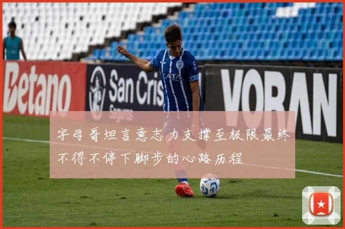 字母哥坦言意志力支撑至极限最终不得不停下脚步的心路历程