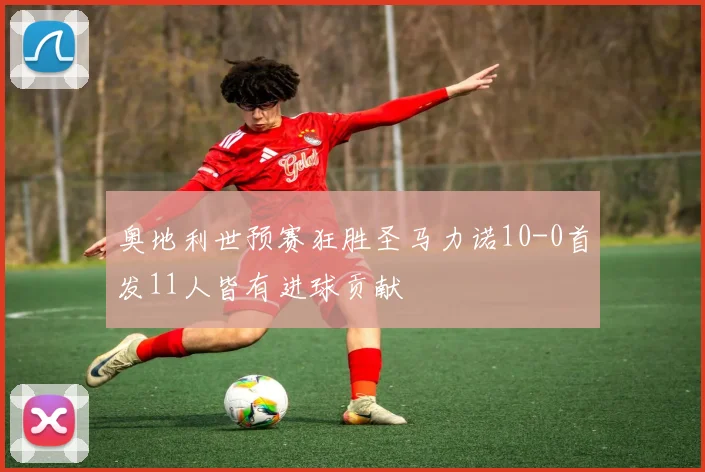 奥地利世预赛狂胜圣马力诺10-0首发11人皆有进球贡献