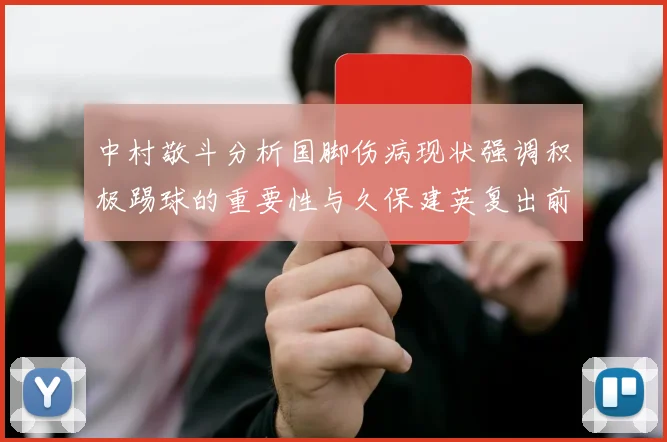 中村敬斗分析国脚伤病现状强调积极踢球的重要性与久保建英复出前景