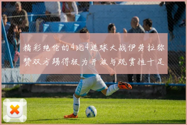 精彩绝伦的4比4进球大战伊劳拉称赞双方踢得极为开放与观赏性十足