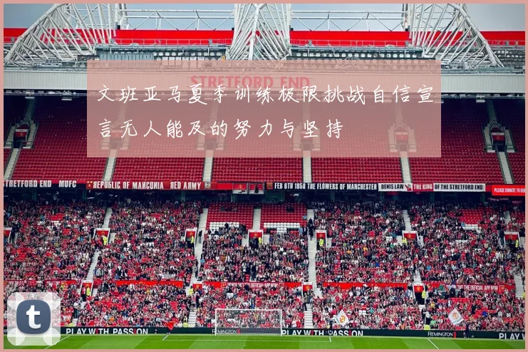 文班亚马夏季训练极限挑战自信宣言无人能及的努力与坚持