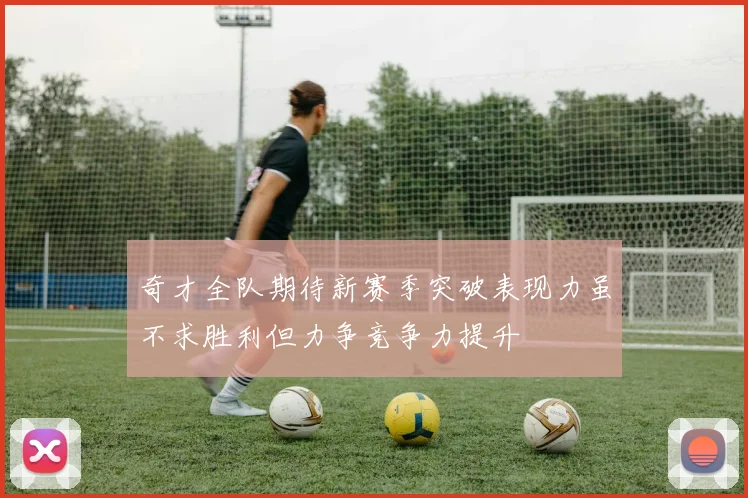 奇才全队期待新赛季突破表现力虽不求胜利但力争竞争力提升