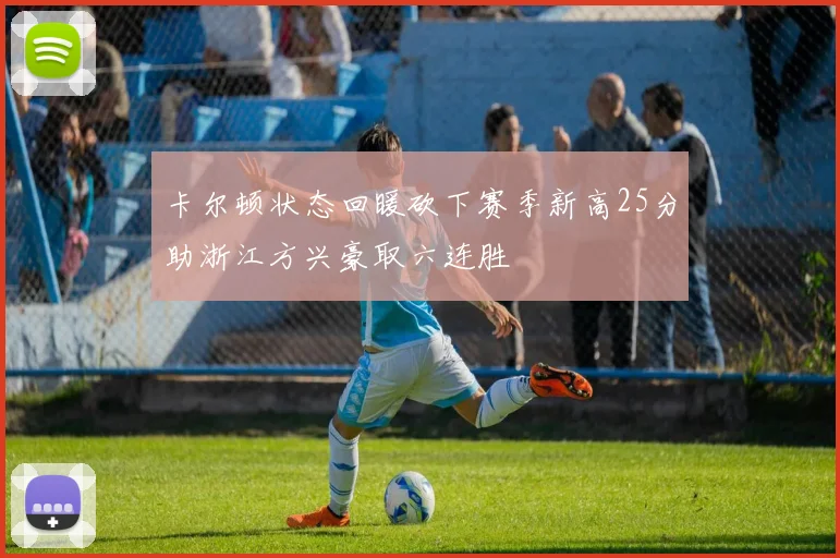 卡尔顿状态回暖砍下赛季新高25分助浙江方兴豪取六连胜