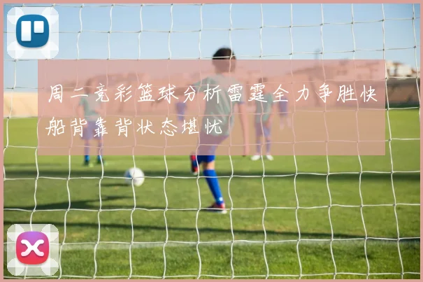 周二竞彩篮球分析雷霆全力争胜快船背靠背状态堪忧