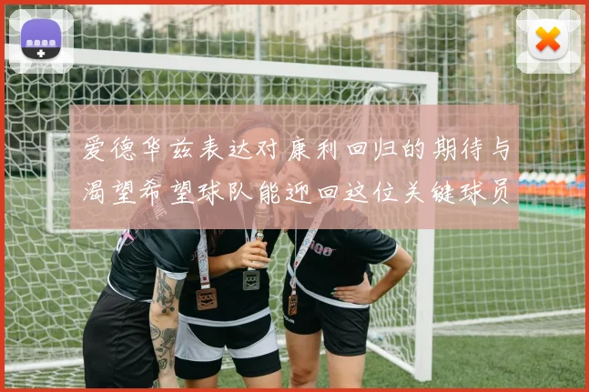 爱德华兹表达对康利回归的期待与渴望希望球队能迎回这位关键球员