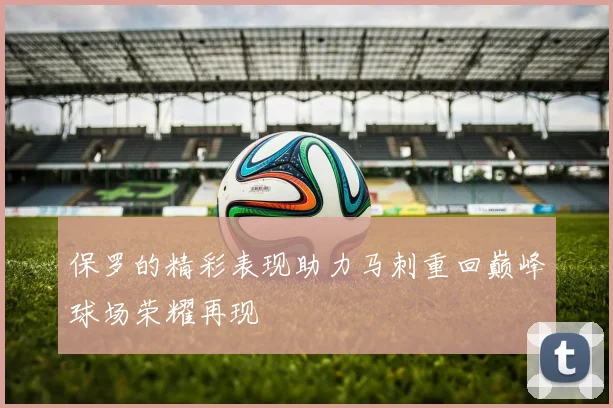 保罗的精彩表现助力马刺重回巅峰球场荣耀再现