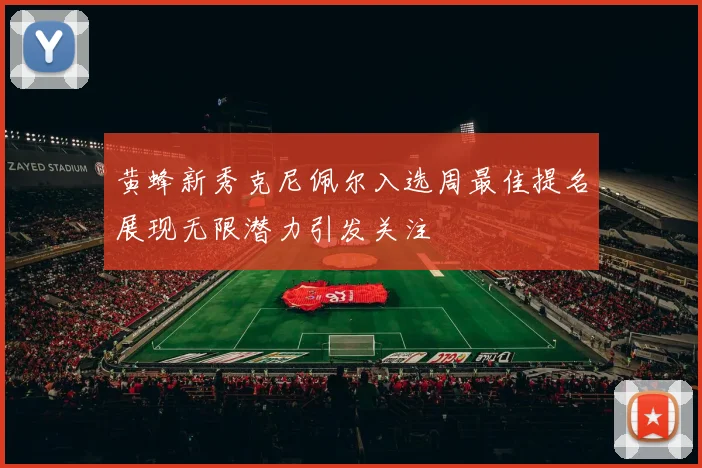 黄蜂新秀克尼佩尔入选周最佳提名展现无限潜力引发关注