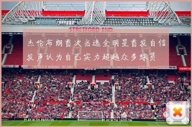 杰伦布朗首次当选全明星首发自信发声认为自己实力超越众多球员