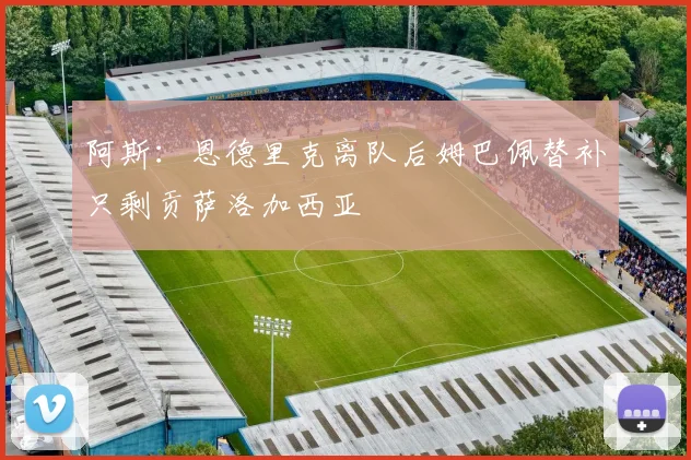 阿斯：恩德里克离队后姆巴佩替补只剩贡萨洛加西亚