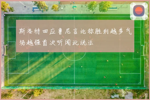 斯洛特回应鲁尼言论称胜利越多气场越强首次听闻此说法