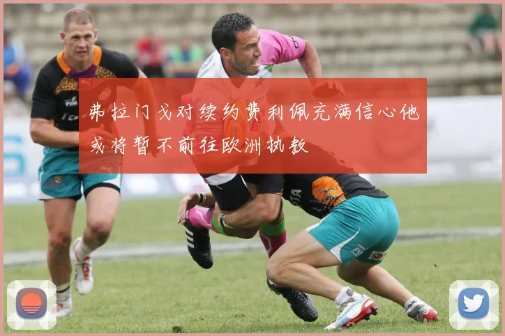 弗拉门戈对续约费利佩充满信心他或将暂不前往欧洲执教