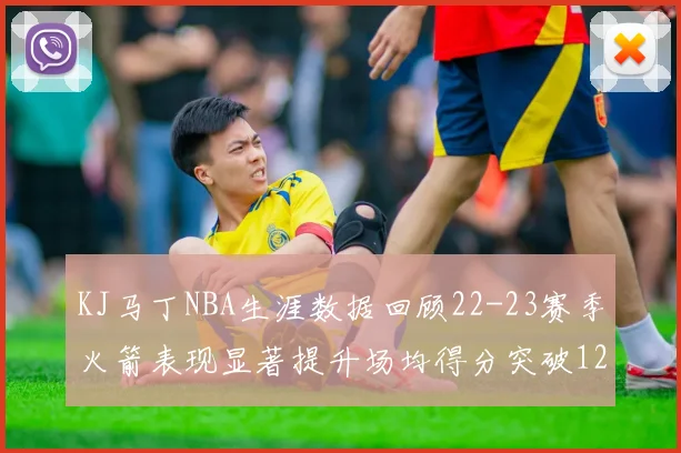 KJ马丁NBA生涯数据回顾22-23赛季火箭表现显著提升场均得分突破12分