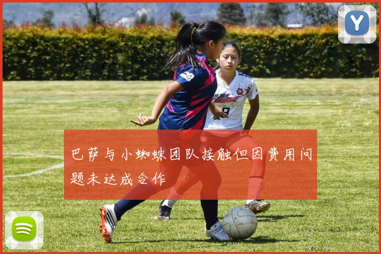 巴萨与小蜘蛛团队接触但因费用问题未达成合作