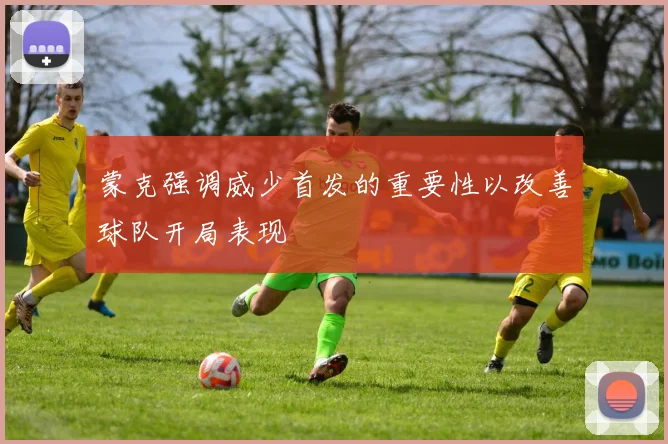 蒙克强调威少首发的重要性以改善球队开局表现